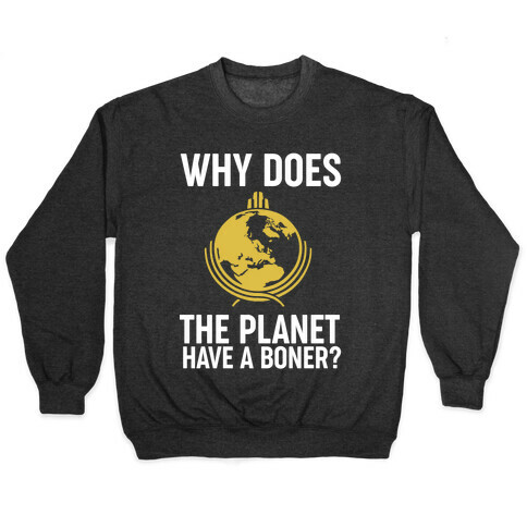 Why Does The Planet Have A Boner? Pullover