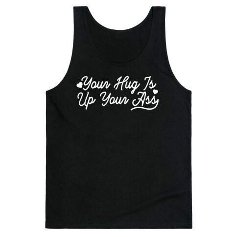 Your Hug is Up Your Ass Tank Top