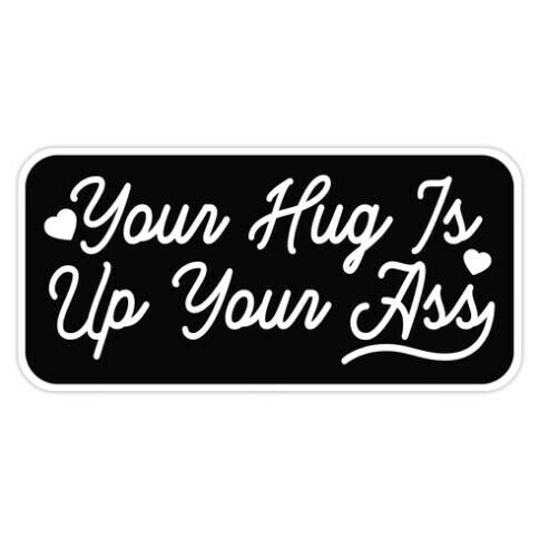Your Hug is Up Your Ass Die Cut Sticker