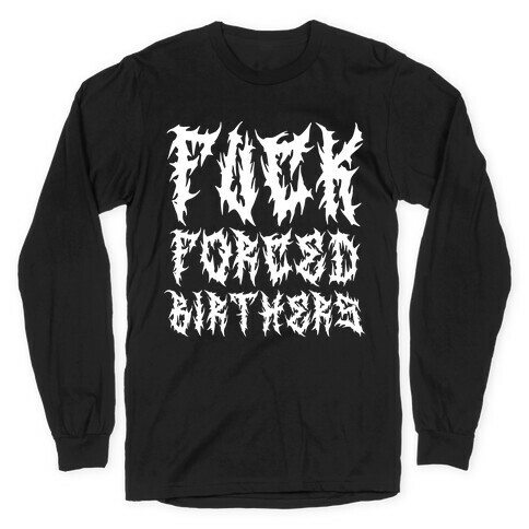 F*** Forced Birthers Long Sleeve T-Shirt