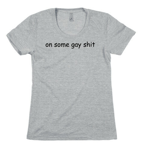 On Some Gay Shit Womens T-Shirt