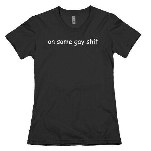On Some Gay Shit Womens T-Shirt