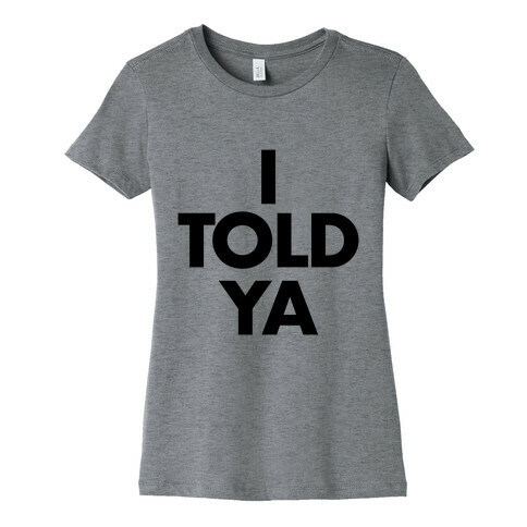 I TOLD YA  Womens T-Shirt
