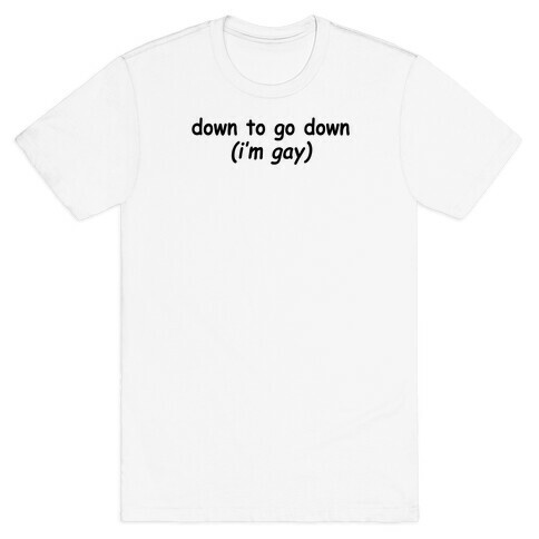Down To Go Down (I'm Gay) T-Shirt