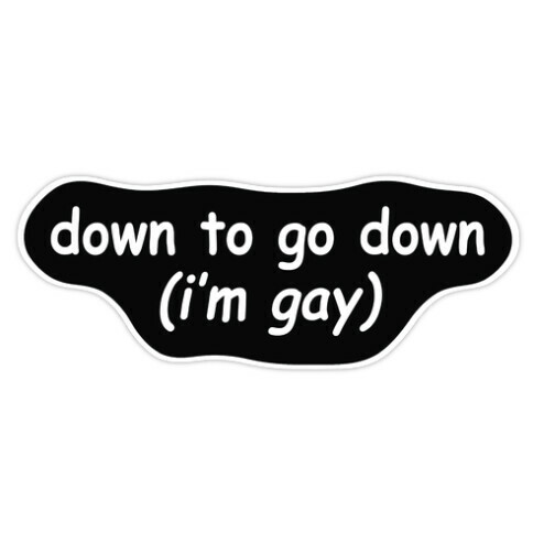 Down To Go Down (I'm Gay) Die Cut Sticker