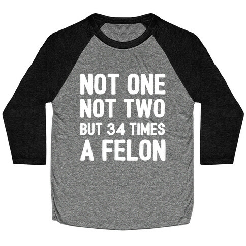 Not One Not Two But 34 Times A Felon  Baseball Tee