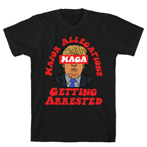 MAGA Major Allegations, Getting Arrested T-Shirt