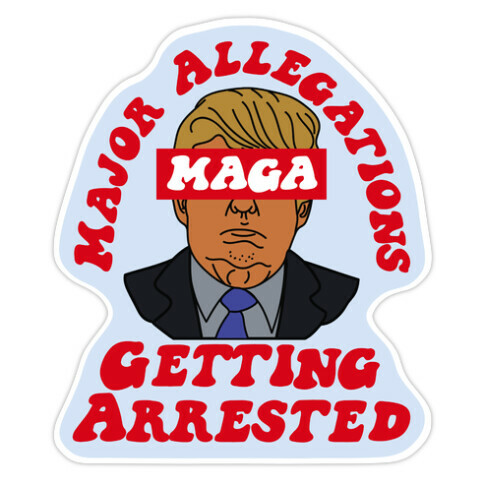 MAGA Major Allegations, Getting Arrested Die Cut Sticker