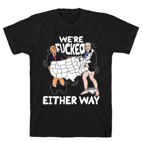We're F***ed Either Way T-Shirt