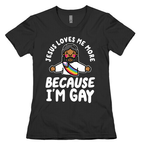 Jesus Loves Me More Because I'm Gay Womens T-Shirt