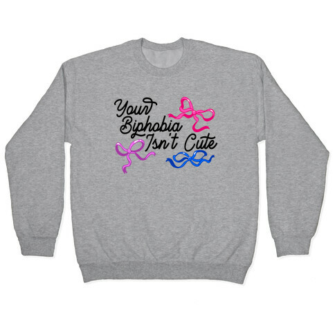 Your Biphobia Isn't Cute Pullover