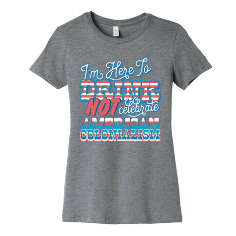 I'm Here To Drink Not Celebrate American Colonialism Womens T-Shirt