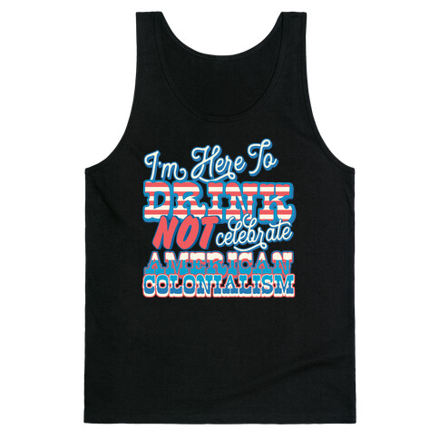 I'm Here To Drink Not Celebrate American Colonialism Tank Top