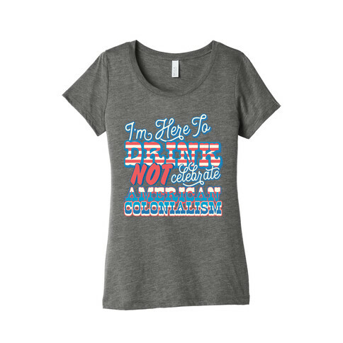 I'm Here To Drink Not Celebrate American Colonialism Womens T-Shirt