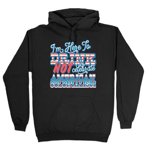 I'm Here To Drink Not Celebrate American Colonialism Hooded Sweatshirt