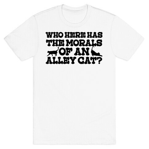 Who Here Has the Morals of an Alley Cat? T-Shirt