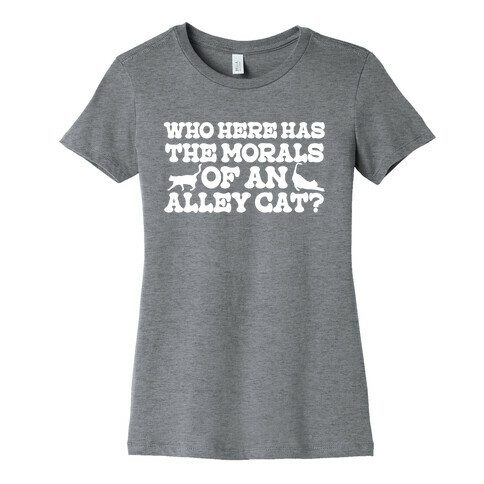 Who Here Has the Morals of an Alley Cat? Womens T-Shirt