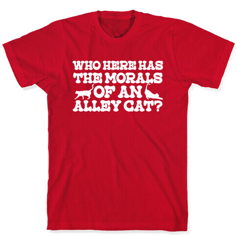 Who Here Has the Morals of an Alley Cat? T-Shirt