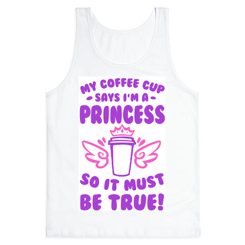 My Coffee Cup Says I'm a Princess So It Must Be True Tank Top