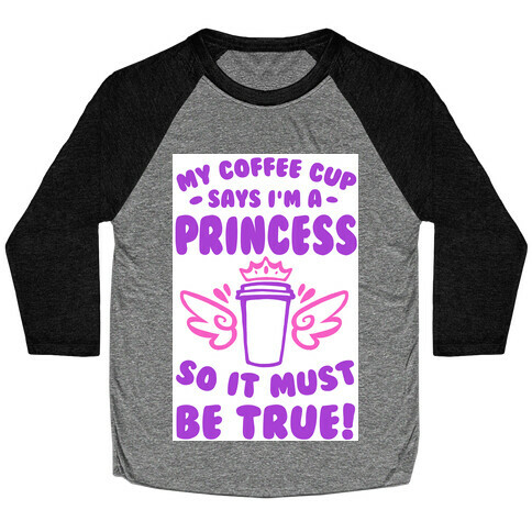 My Coffee Cup Says I'm a Princess So It Must Be True Baseball Tee