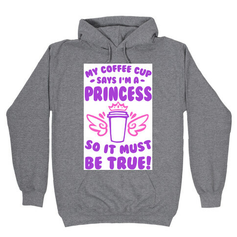 My Coffee Cup Says I'm a Princess So It Must Be True Hooded Sweatshirt