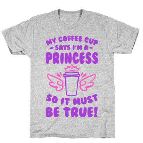 My Coffee Cup Says I'm a Princess So It Must Be True T-Shirt