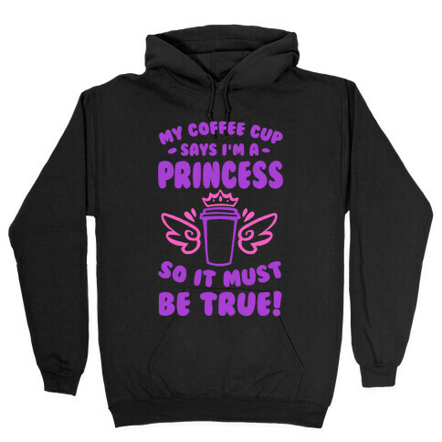 My Coffee Cup Says I'm a Princess So It Must Be True Hooded Sweatshirt