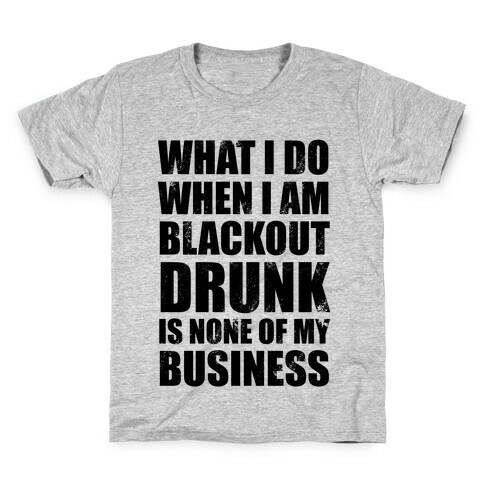 What I do When I Am Blackout Drunk Is None Of My Business Kids T-Shirt