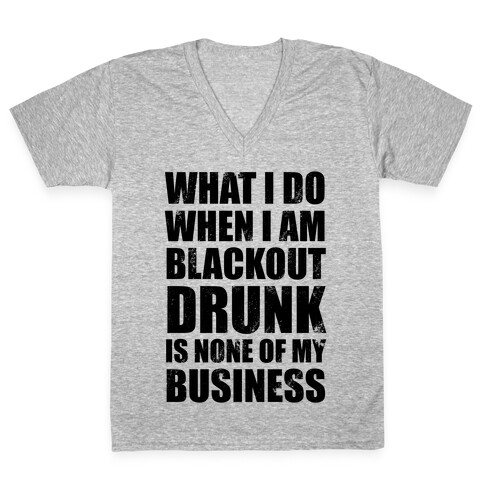 What I do When I Am Blackout Drunk Is None Of My Business V-Neck Tee Shirt