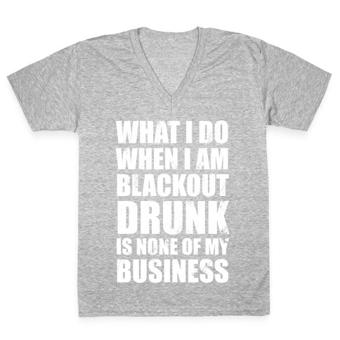 What I do When I Am Blackout Drunk Is None Of My Business V-Neck Tee Shirt