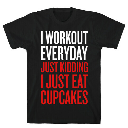 I Workout Everyday. Just Kidding, I Just Eat Cupcakes. T-Shirt
