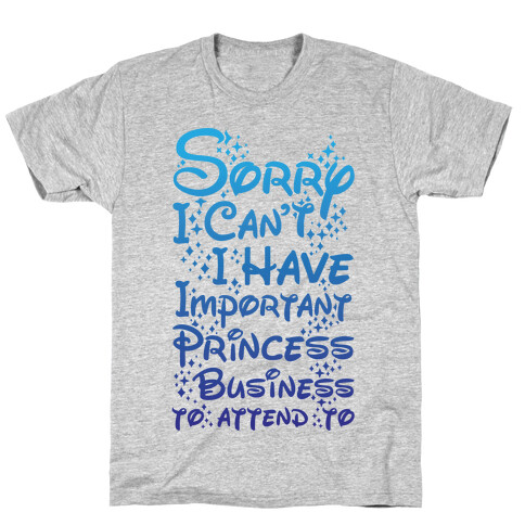 Sorry I Can't I Have Important Princess Business to Attend To T-Shirt