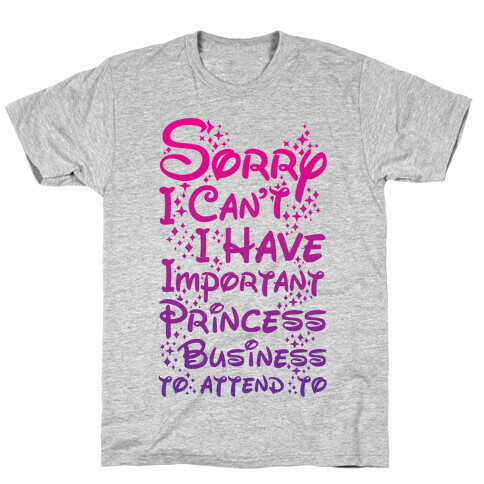 Sorry I Can't I Have Important Princess Business to Attend To T-Shirt