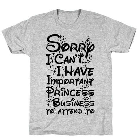 Sorry I Can't I Have Important Princess Business to Attend To T-Shirt