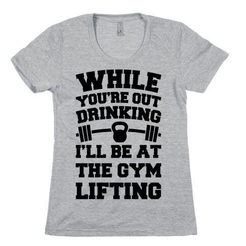 While You're Drinking I'm Lifting Womens T-Shirt
