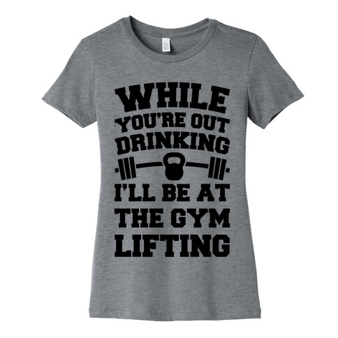 While You're Drinking I'm Lifting Womens T-Shirt