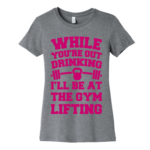 While You're Drinking I'm Lifting Womens T-Shirt