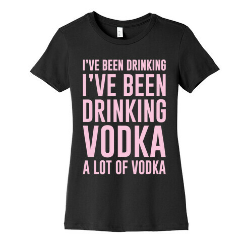 I've Been Drinking I've Been Drinking Womens T-Shirt