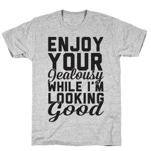 Enjoy Your Jealousy While I'm Looking Good T-Shirt