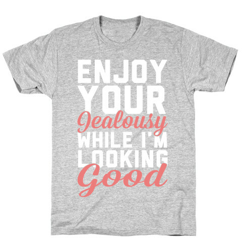 Enjoy Your Jealousy While I'm Looking Good T-Shirt