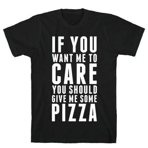 If You Want Me to Care You Should Give Me Some Pizza T-Shirt
