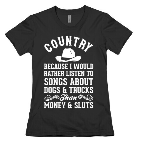 Country Because I Would Rather Listen To Songs About Dogs & Trucks Than Money & Sluts Womens T-Shirt
