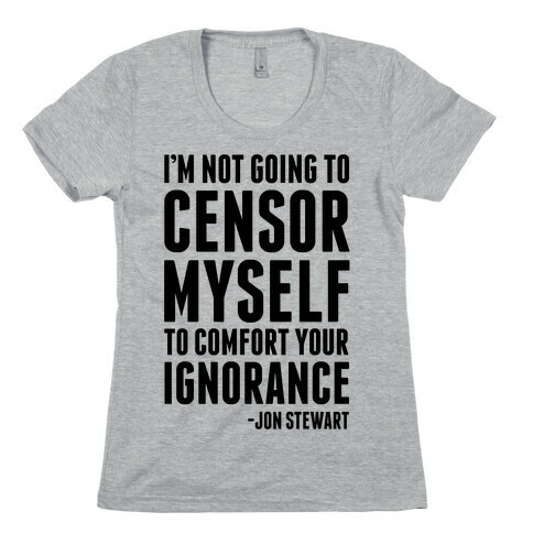 I'm Not Going to Censor Myself to Comfort Your Ignorance Womens T-Shirt