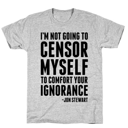 I'm Not Going to Censor Myself to Comfort Your Ignorance T-Shirt