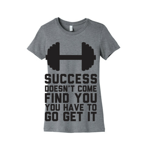 Success Doesn't Come Find You, You Have To Go Get It Womens T-Shirt