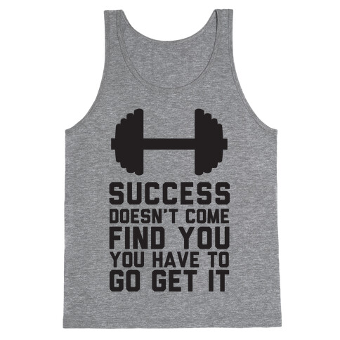 Success Doesn't Come Find You, You Have To Go Get It Tank Top