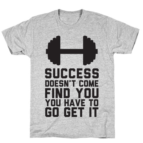 Success Doesn't Come Find You, You Have To Go Get It T-Shirt