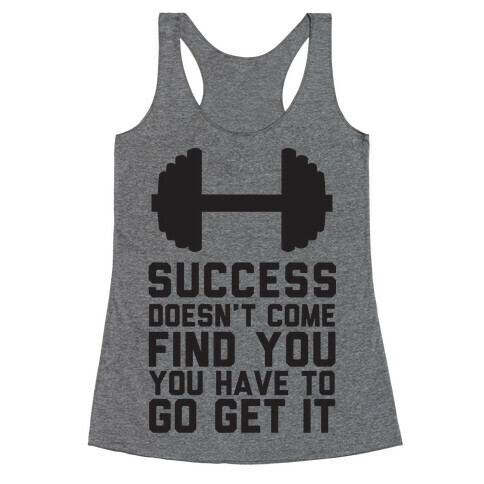 Success Doesn't Come Find You, You Have To Go Get It Racerback Tank Top