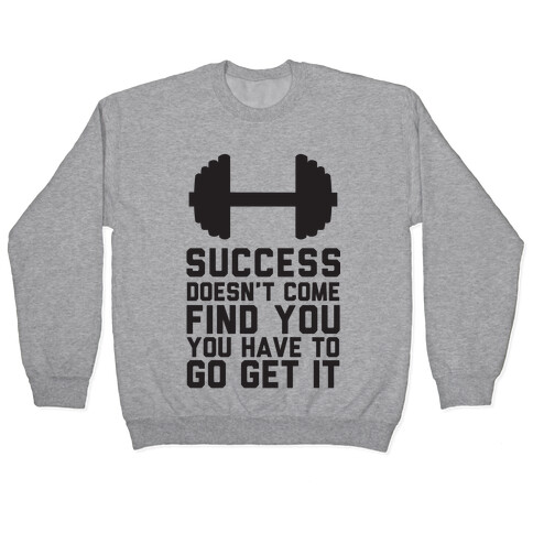 Success Doesn't Come Find You, You Have To Go Get It Pullover