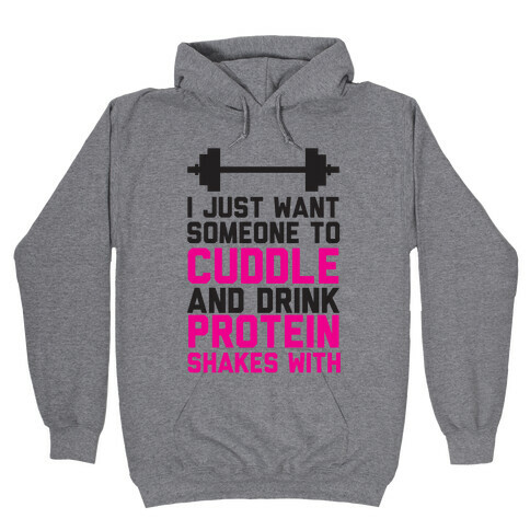 I just Want Someone To Cuddle And Drink Protein Shakes With Hooded Sweatshirt
